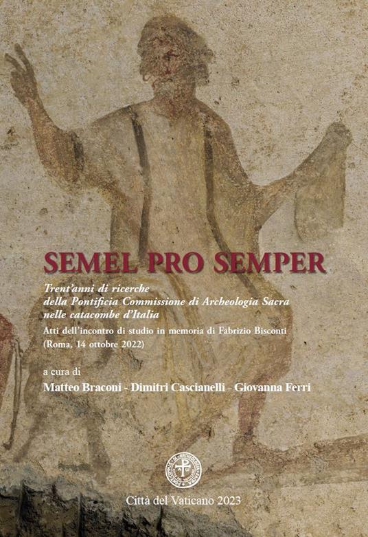 Semel pro semper. Trent'anni di ricerche della Pontificia Commissione di Archeologia Sacra nelle catacombe d'Italia. Atti dell'incontro di studio in memoria di Fabrizio Bisconti (Roma, 14 ottobre 2022) - copertina