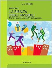 La ribalta degli invisibili. Storie e strumenti del teatro dell'oppresso - Paolo Senor,Roberto Mazzini - copertina
