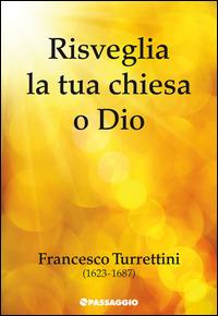 Risveglia la tua chiesa o Dio. Francesco Turrettini (1623-1687) - Francesco Turrettini - copertina