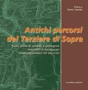 Libro Antichi percorsi del Terziere di Sopra. Sulle orme di soldati e pellegrini, mercanti e montanari, contrabbandieri ed alpinisti Eliana Canetta , Nemo Canetta