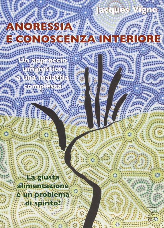 Anoressia e conoscenza interiore. Un approccio umanistico a una malattia complessa. La giusta alimentazione è un problema di spirito? - Jacques Vigne - copertina