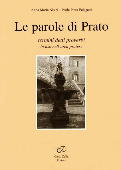 Le parole di Prato. Termini, detti, proverbi in uso nell'area pratese - Annamaria Nistri,P. Piera Pelagatti - copertina