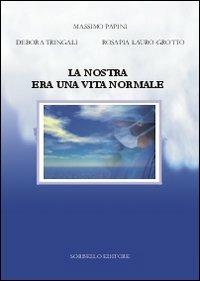 La nostra era una vita normale - Massimo Papini,Rosapia Lauro Grotto,Debora Tringali - copertina