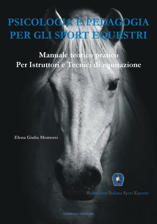 Psicologia e pedagogia per gli sport equestri. Manuale teorico pratico per istruttori e tecnici di equitazione - Elena Giulia Montorsi - copertina