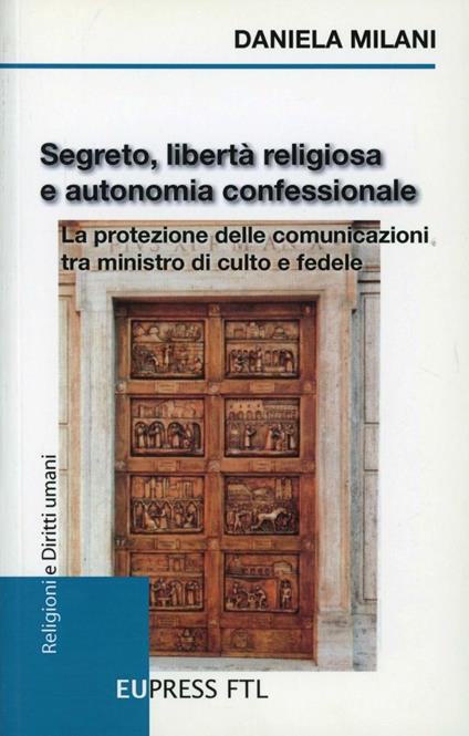 Segreto, libertà religiosa e autonomia confessionale. La protezione delle comunicazioni tra ministro di culto e fedele - Daniela Milani - copertina