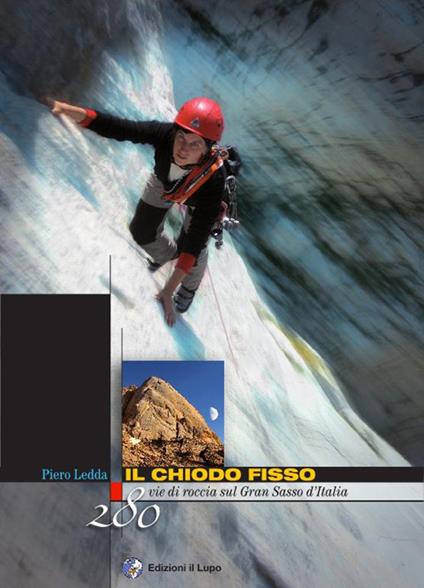 Il chiodo fisso. 280 vie di roccia sul Gran Sasso d'Italia - Piero Ledda - copertina