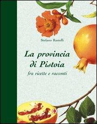 La provincia di Pistoia fra ricette e racconti - Stefano Rastelli - copertina