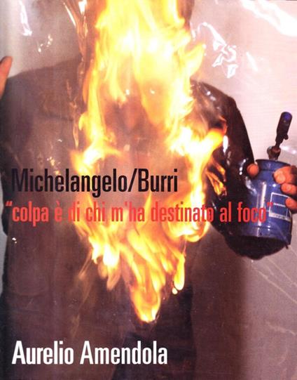 Michelangelo-Burri «Colpa è di chi m'ha destinato al foco». Fotografie di Aurelio Amendola. Ediz. italiana e inglese - copertina