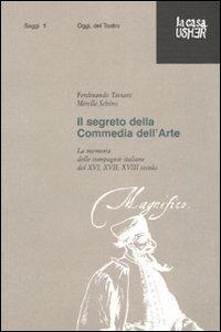 Il segreto della commedia dell'arte. La memoria delle compagnie italiane del XVI, XVII e XVIII secolo. Ediz. illustrata - Ferdinando Taviani,Mirella Schino - copertina