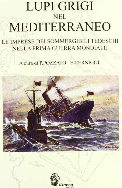 Lupi grigi nel Mediterraneo. Le imprese dei sommergibili tedeschi nella prima guerra mondiale - Paolo Pozzato,Enrico Cernigoi - copertina