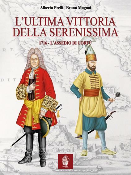 L' ultima vittoria della Serenissima. 1716. L'assedio di Corfù - Alberto Prelli,Bruno Mugnai - copertina