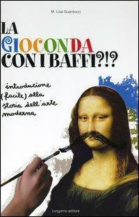 La Gioconda con i baffi?!? Introduzione (facile) alla storia dell'arte moderna - Maria Lisa Guarducci - copertina