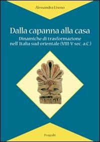 Dalla capanna alla casa. Dinamiche di trasformazione nell'Italia sud-orientale (VIII-V sec. a.C.) - Alessandra Liseno - copertina