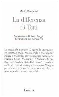 La differenza di Totti. Da Meazza a Roberto Baggio l'evoluzione del numero 10 - Mario Sconcerti - copertina