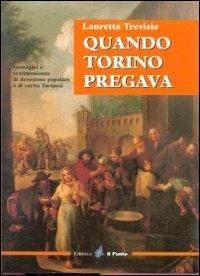 Quando Torino pregava. Immagini e testimonianze di devozione popolare e di carità torinesi - Lauretta Trevisio - copertina