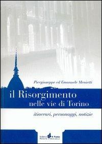 Il Risorgimento nelle vie di Torino. Itinerari, personaggi, notizie - Piergiuseppe Menietti,Emanuele Menietti - copertina