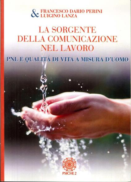 La sorgente della comunicazione nel lavoro. PNL e qualità di vita a misura d'uomo - Francesco D. Perini,Luigi Lanza - copertina