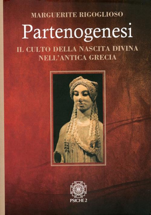 Partenogenesi. Il culto della nascita divina nell'antica grecia - Marguerite Rigoglioso - copertina