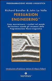 Persuasion engineering. Come massimizzare i risultati nel mondo del business usando gli strumenti della programmazione neuro-linguistica - Richard Bandler,John La Valle - copertina