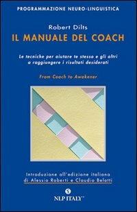 Il manuale del coach. Gli strumenti per aiutare te stesso e gli altri a raggiungere i risultati desiderati - Robert Dilts - copertina