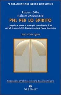 PNL per lo spirito. Scoprire e vivere la parte più strordinaria di sé con gli strumenti della programmazione neuro-linguistica - Robert B. Dilts,Robert McDonald - copertina