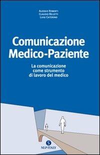 Comunicazione medico paziente. La comunicazione come strumento di lavoro del medico - Alessio Roberti,Claudio Belotti,Luigi Caterino - copertina