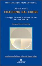 Coaching dal cuore. Il coraggio e la scelta di rinascere alla vita con l'aiuto della PNL