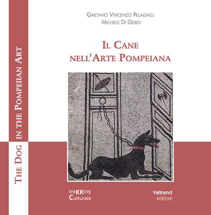 Il cane nell'arte pompeiana-The dog in the pompeian art. Ediz. a colori - Gaetano Vincenzo Pelagalli,Michele Di Gerio - copertina