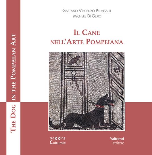 Il cane nell'arte pompeiana-The dog in the pompeian art. Ediz. a colori - Gaetano Vincenzo Pelagalli,Michele Di Gerio - copertina