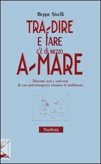 Tra-dire e fare c'è di mezzo a-mare. Discorsi seri e semi-seri di uno psicoterapeuta intorno al tradimento - Beppe Sivelli - copertina