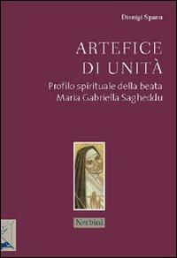 Artefice di unità. Profilo spirituale della beata Maria Gabriella Sagheddu - Dionigi Spanu - copertina