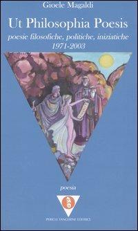Ut philosophia poesis. Poesie filosofiche, politiche, iniziatiche (1971-2003) - Gioele Magaldi - copertina