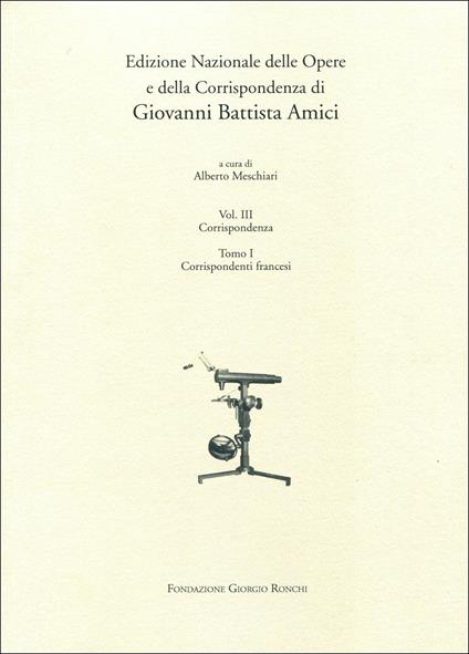 Edizioni nazionale delle opere e della corrispondenza di G. B. Amici. Vol. 3\1: Corrispondenti francesi. - Alberto Meschiari - copertina