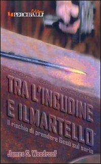 Tra l'incudine e il martello. Il rischio di prendere Gesù sul serio - James S. Woodroof - copertina
