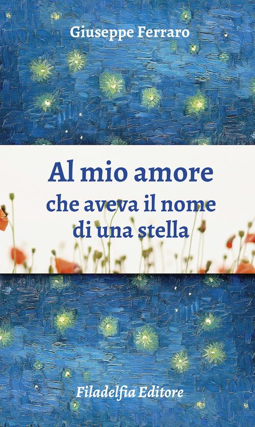 Al mio amore che aveva il nome di una stella. Poesie 1962-2022 - Giuseppe Ferraro - copertina
