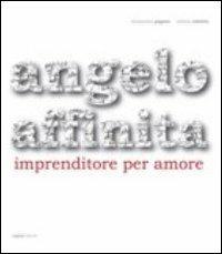 Angelo Affinita. Imprenditore per amore - Alessandro Pagano,Stefano Sabetta - copertina