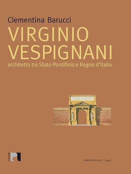 Virginio Vespignani. Architetto tra Stato Pontificio e Regno d'Italia. Ediz. illustrata - Clementina Barucci - copertina