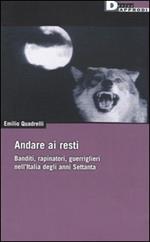 Andare ai resti. Banditi, rapinatori, gerriglieri nell'Italia degli anni Settanta