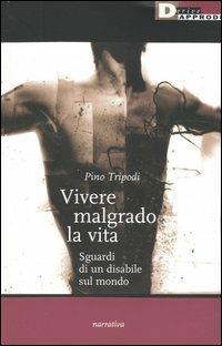 Vivere malgrado la vita. Sguardi di un disabile sul mondo - Pino Tripodi - copertina