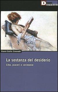 La sostanza del desiderio. Cibo, piaceri e cerimonie - Gianni-Emilio Simonetti - copertina