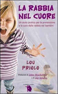La rabbia nel cuore. Un aiuto pratico per la prevenzione e la cura della rabbia nei bambini - Lou Priolo - copertina