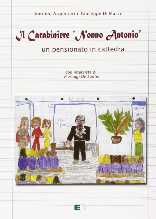 Il carabiniere «nonno Antonio». Un pensionato in cattedra - Antonio Argentieri,Giuseppe Di Marzo - copertina