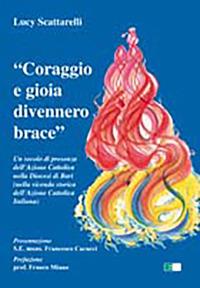 «Coraggio e gioia divennero brace». Un secolo di presenza dell'azione cattolica nella diocesi di Bari... - Lucy Scattarelli - copertina