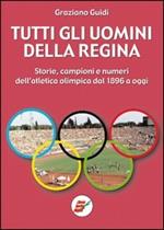 Tutti gli uomini della regina. Storie, campioni e numeri dell'atletica olimpica dal 1896 a oggi