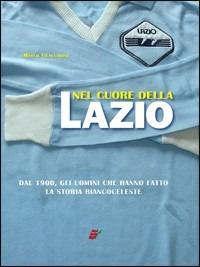 Nel cuore della Lazio. Dal 1900 gli uomini che hanno fatto la storia biancoceleste. Ediz. illustrata - Marco Filacchione - copertina