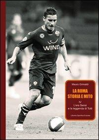 La Roma. Storia e mito. Vol. 4: L'era Sensi e la leggenda di Totti. - Mauro Grimaldi - copertina