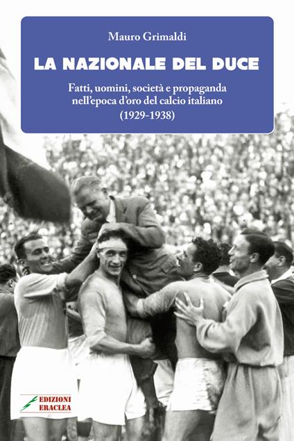 La Nazionale del duce. Fatti, uomini, società e propaganda nell'epoca d'oro del calcio italiano (1929-1938). Nuova ediz. - Mauro Grimaldi - copertina