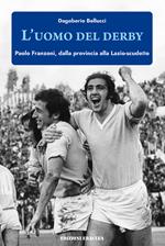 L' uomo del derby. Paolo Franzoni, dalla provincia alla Lazio-scudetto