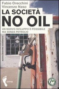 La società no oil. Un nuovo sviluppo è possibile ma senza petrolio - Fabio Orecchini,Vincenzo Naso - copertina