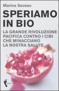 Speriamo in bio. La grande rivoluzione pacifica contro i cibi che minacciano la nostra salute - Marina Seveso - copertina